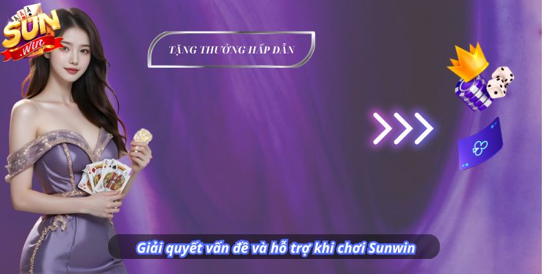 Giải quyết vấn đề và hỗ trợ khi chơi Sunwin