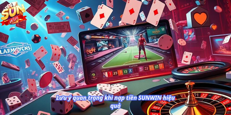Lưu ý quan trọng khi nạp tiền SUNWIN hiệu quả