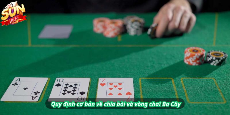 Quy định cơ bản về chia bài và vòng chơi Ba Cây