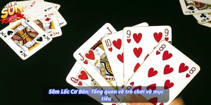 Sâm Lốc Cơ Bản: Tổng quan về trò chơi và mục tiêu