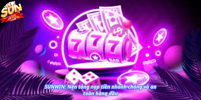 SUNWIN: Nền tảng nạp tiền nhanh chóng và an toàn hàng đầu