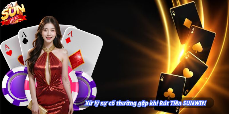 Xử lý sự cố thường gặp khi Rút Tiền SUNWIN